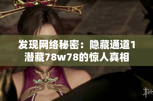 发现网络秘密：隐藏通道1潜藏78w78的惊人真相