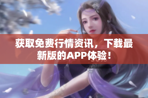 获取免费行情资讯，下载最新版的APP体验！