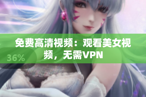 免费高清视频：观看美女视频，无需VPN