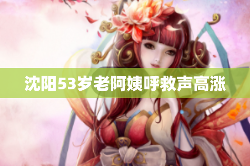 沈阳53岁老阿姨呼救声高涨