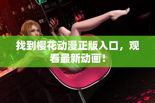 找到樱花动漫正版入口，观看最新动画！
