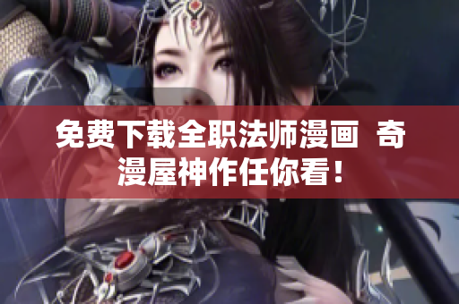 免费下载全职法师漫画  奇漫屋神作任你看！