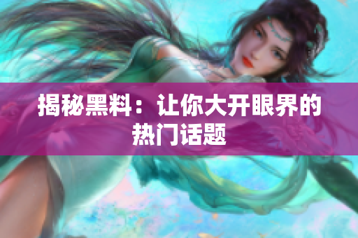 揭秘黑料：让你大开眼界的热门话题