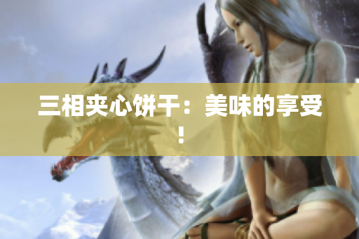 三相夹心饼干：美味的享受!