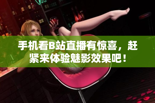 手机看B站直播有惊喜，赶紧来体验魅影效果吧！