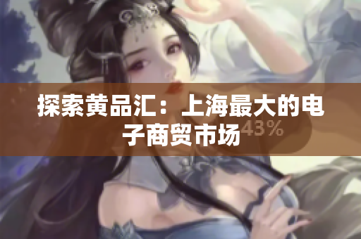探索黄品汇：上海最大的电子商贸市场