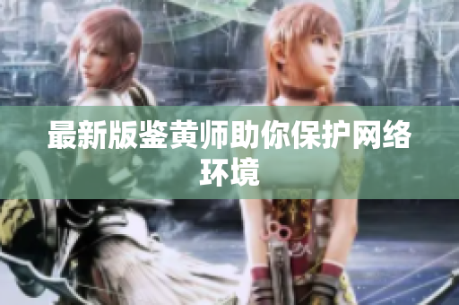 最新版鉴黄师助你保护网络环境