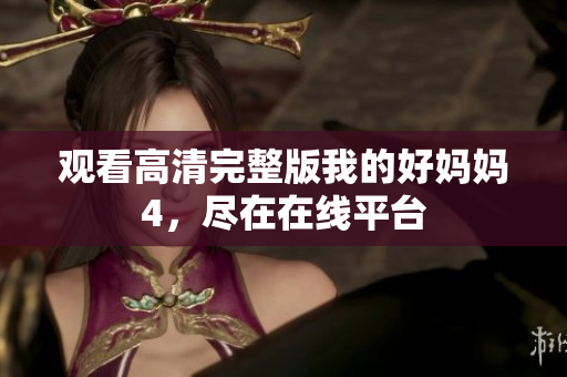 观看高清完整版我的好妈妈4，尽在在线平台