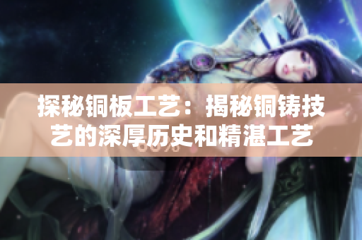 探秘铜板工艺：揭秘铜铸技艺的深厚历史和精湛工艺
