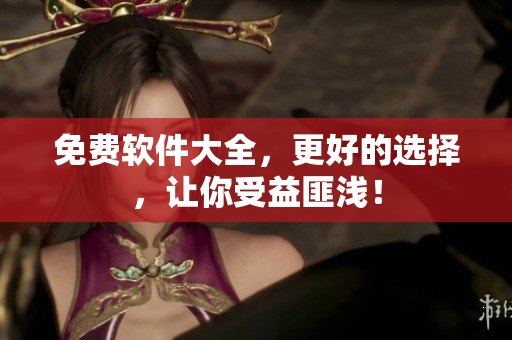 免费软件大全，更好的选择，让你受益匪浅！