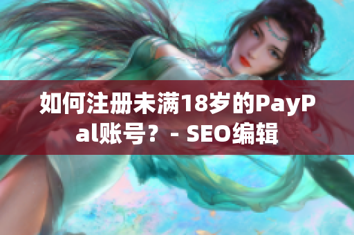 如何注册未满18岁的PayPal账号？- SEO编辑