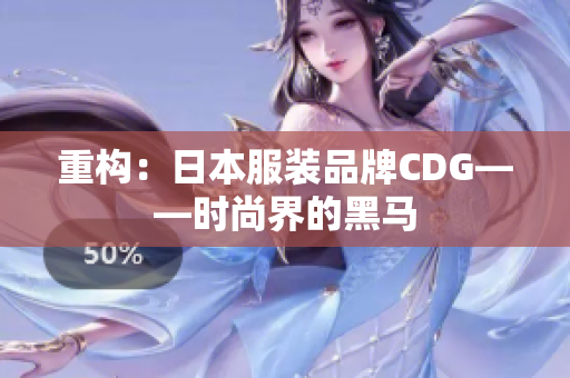重构：日本服装品牌CDG——时尚界的黑马