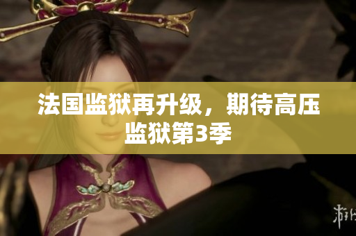 法国监狱再升级，期待高压监狱第3季
