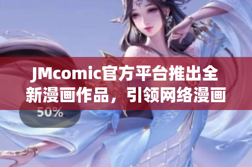JMcomic官方平台推出全新漫画作品，引领网络漫画风潮
