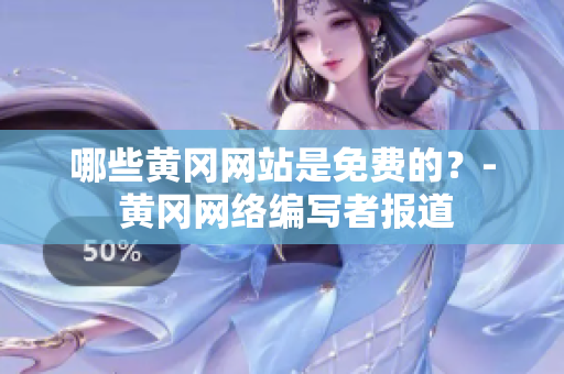 哪些黄冈网站是免费的？- 黄冈网络编写者报道