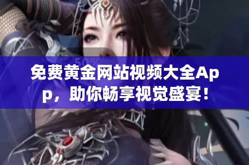 免费黄金网站视频大全App，助你畅享视觉盛宴！
