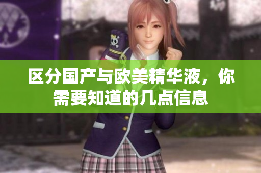 区分国产与欧美精华液，你需要知道的几点信息