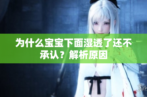 为什么宝宝下面湿透了还不承认？解析原因