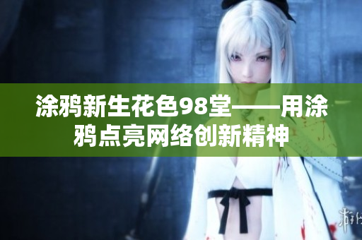 涂鸦新生花色98堂——用涂鸦点亮网络创新精神