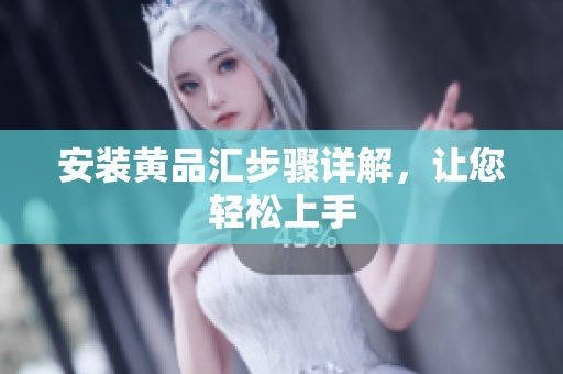 安装黄品汇步骤详解，让您轻松上手