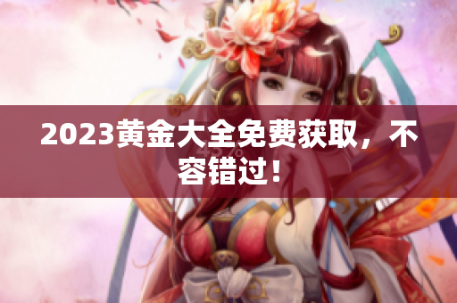 2023黄金大全免费获取，不容错过！