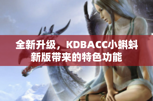 全新升级，KDBACC小蝌蚪新版带来的特色功能