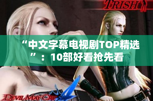 “中文字幕电视剧TOP精选”：10部好看抢先看