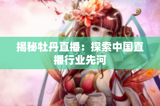 揭秘牡丹直播：探索中国直播行业先河