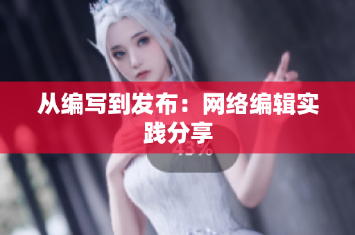 从编写到发布：网络编辑实践分享