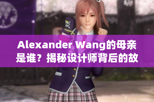 Alexander Wang的母亲是谁？揭秘设计师背后的故事