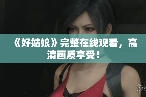 《好姑娘》完整在线观看，高清画质享受！