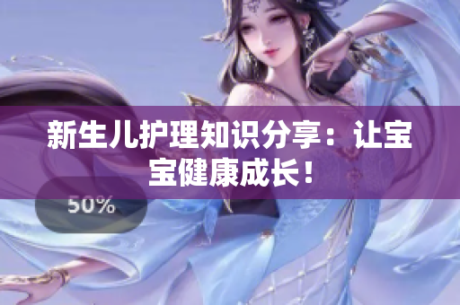 新生儿护理知识分享：让宝宝健康成长！