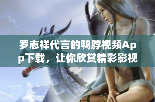 罗志祥代言的鸭脖视频App下载，让你欣赏精彩影视