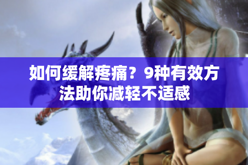 如何缓解疼痛？9种有效方法助你减轻不适感