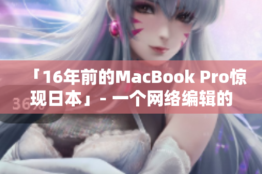 「16年前的MacBook Pro惊现日本」- 一个网络编辑的报道