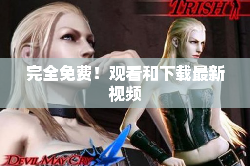 完全免费！观看和下载最新视频