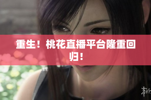 重生！桃花直播平台隆重回归！