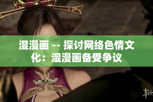 湿漫画 -- 探讨网络色情文化：湿漫画备受争议