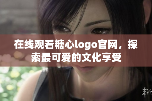 在线观看糖心logo官网，探索最可爱的文化享受