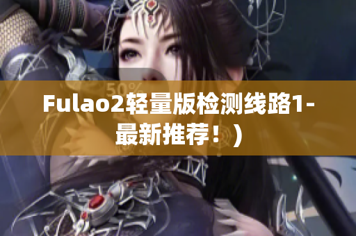 Fulao2轻量版检测线路1-最新推荐！)