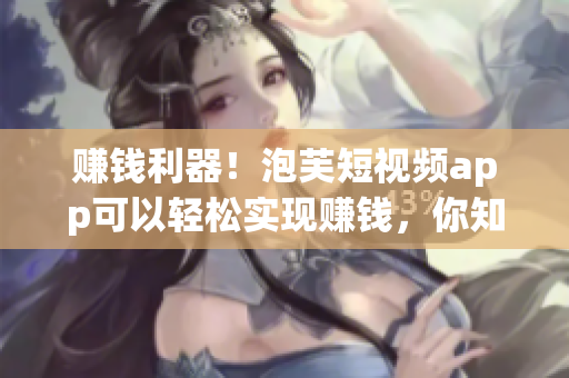 赚钱利器！泡芙短视频app可以轻松实现赚钱，你知道吗？