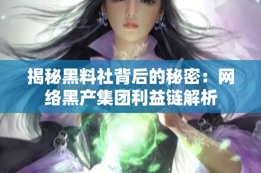 揭秘黑料社背后的秘密：网络黑产集团利益链解析