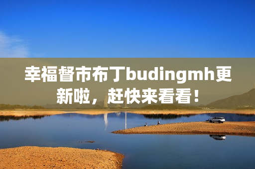 幸福督市布丁budingmh更新啦，赶快来看看！