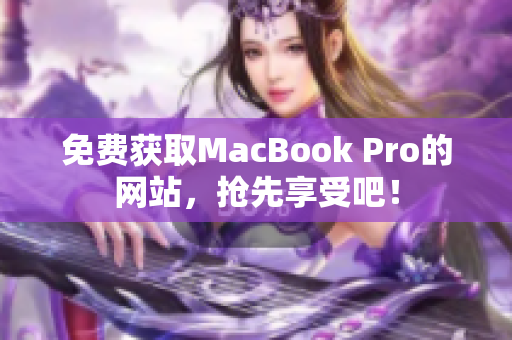 免费获取MacBook Pro的网站，抢先享受吧！