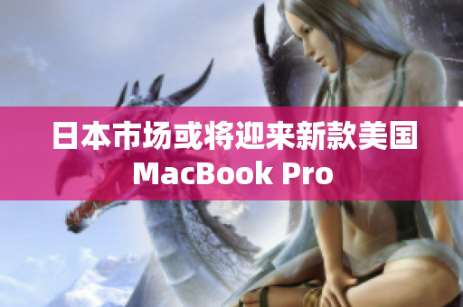 日本市场或将迎来新款美国MacBook Pro