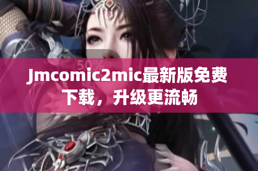 Jmcomic2mic最新版免费下载，升级更流畅