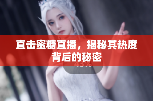 直击蜜糖直播，揭秘其热度背后的秘密