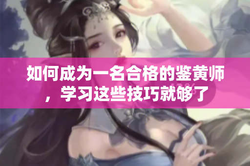 如何成为一名合格的鉴黄师，学习这些技巧就够了
