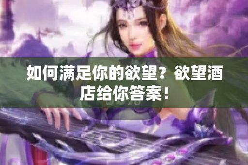 如何满足你的欲望？欲望酒店给你答案！