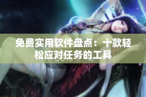 免费实用软件盘点：十款轻松应对任务的工具